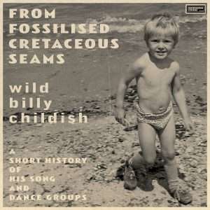 WILD BILLY CHILDISH: "From Fossilised Cretaceous Seams: A Short History of His Song and Dance Groups" 2LP